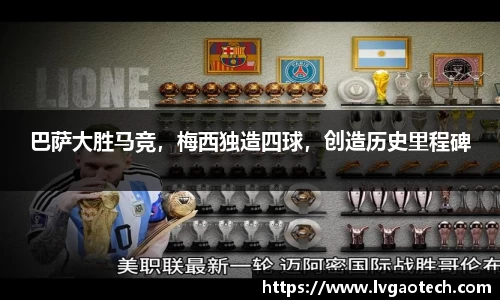 巴萨大胜马竞，梅西独造四球，创造历史里程碑