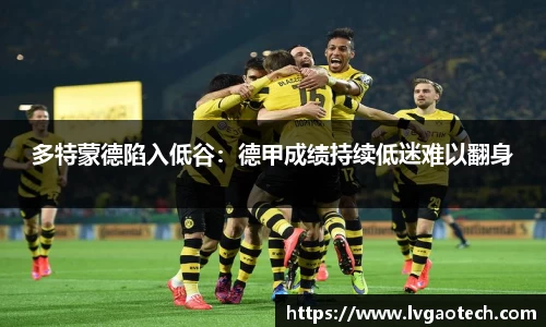 多特蒙德陷入低谷：德甲成绩持续低迷难以翻身