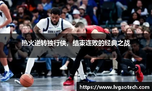 热火逆转独行侠，结束连败的经典之战