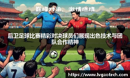 后卫足球比赛精彩对决球员们展现出色技术与团队合作精神