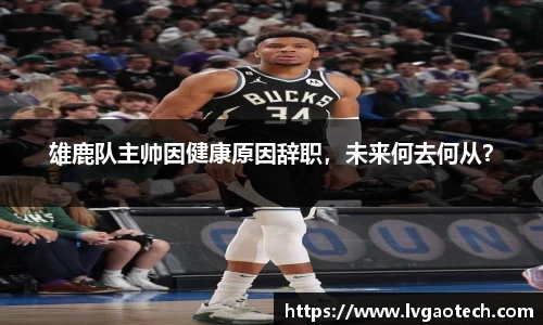 雄鹿队主帅因健康原因辞职，未来何去何从？