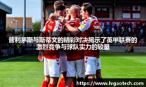 普利茅斯与斯蒂文的精彩对决揭示了英甲联赛的激烈竞争与球队实力的较量