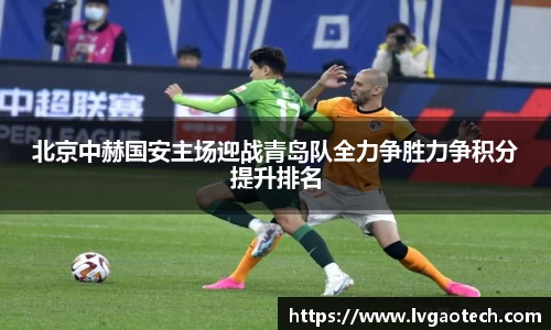 北京中赫国安主场迎战青岛队全力争胜力争积分提升排名