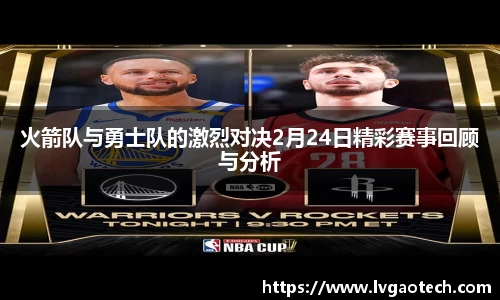 火箭队与勇士队的激烈对决2月24日精彩赛事回顾与分析