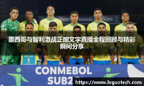 墨西哥与智利激战正酣文字直播全程回顾与精彩瞬间分享