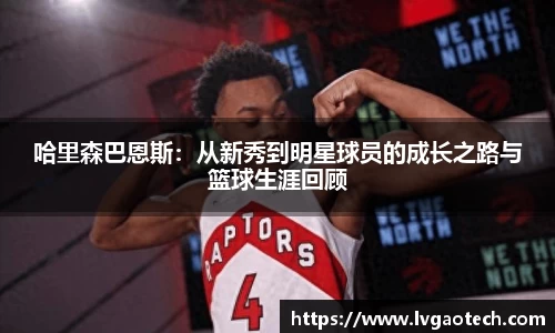 哈里森巴恩斯：从新秀到明星球员的成长之路与篮球生涯回顾